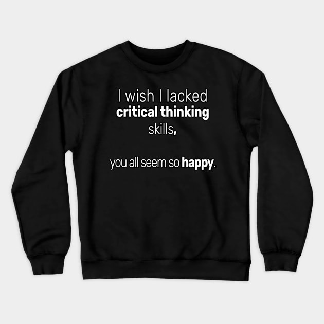 I wish I lacked critical thinking skills, you all seem so happy. Crewneck Sweatshirt by Carrie T Designs